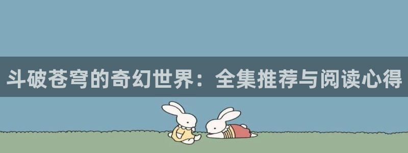 yy漫画阅读：斗破苍穹的奇幻世界：全集推荐与阅读心得