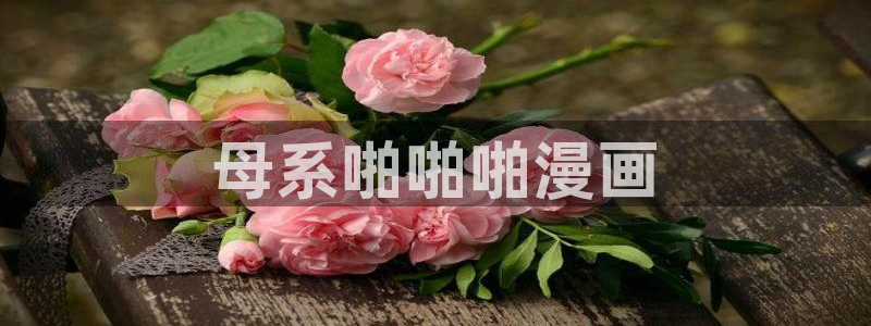 yy漫画免费观看：母系啪啪啪漫画