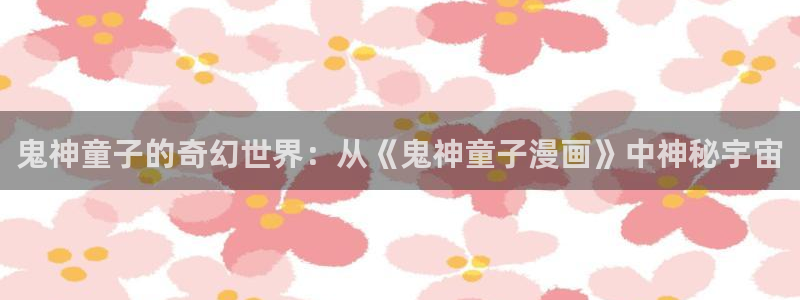 yy漫画视频：鬼神童子的奇幻世界：从《鬼神童子漫画》中神秘宇宙