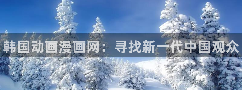 yy漫画登录页面免费漫画在线：韩国动画漫画网：寻找新一代中国观众