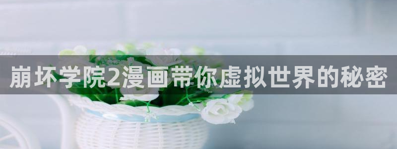 漫画yy漫画：崩坏学院2漫画带你虚拟世界的秘密
