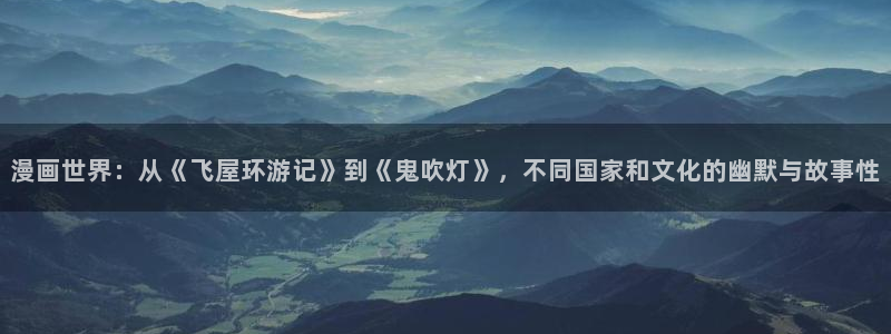 yy漫画免费观看入口：漫画世界：从《飞屋环游记》到《鬼吹灯》，不同国家和文化的幽默与故事性
