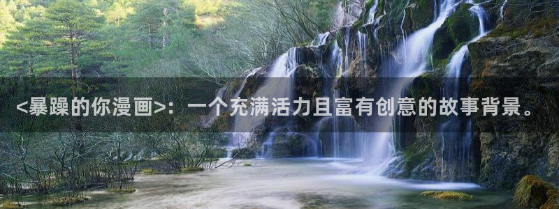 yy漫画网下拉式：<暴躁的你漫画>：一个充满活力且富有创意的故事背景。