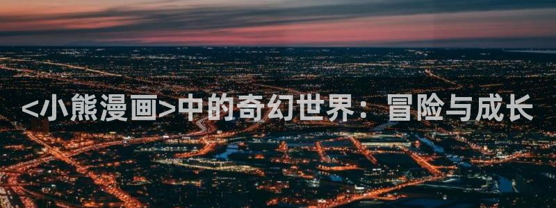 yy漫画正：<小熊漫画>中的奇幻世界：冒险与成长