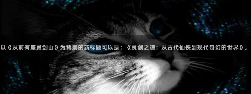 yy漫画在线阅读：以《从前有座灵剑山》为背景的新标题可以是：《灵剑之魂：从古代仙侠到现代奇幻的世界》。
