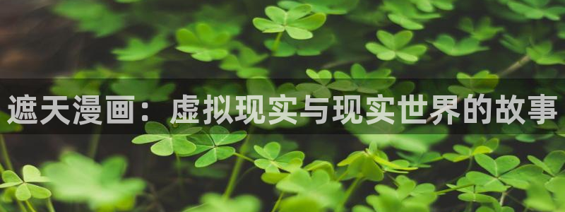 yy漫画下拉式漫画免费阅读：遮天漫画：虚拟现实与现实世界的故事