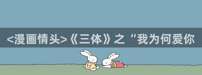 yy漫画韩国漫画大全：<漫画情头>《三体》之“我为何爱你