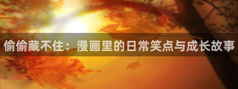 yy漫画入口在线：偷偷藏不住：漫画里的日常笑点与成长故事