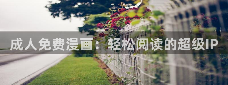 yy漫画首页入口：成人免费漫画：轻松阅读的超级IP