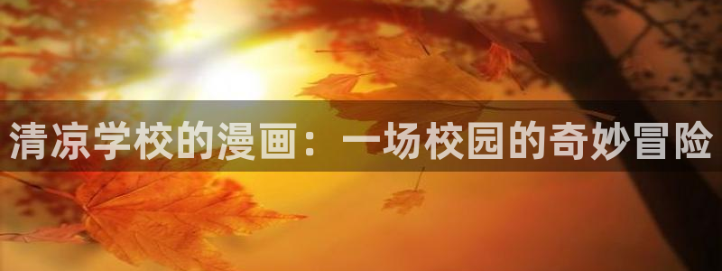 yy漫画首页免费：清凉学校的漫画：一场校园的奇妙冒险