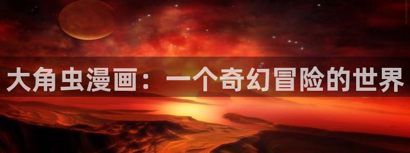 yy漫画免费在线阅读：大角虫漫画：一个奇幻冒险的世界