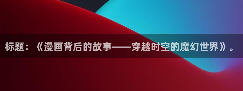 yy漫画韩漫首页：标题：《漫画背后的故事——穿越时空的魔幻世界》。
