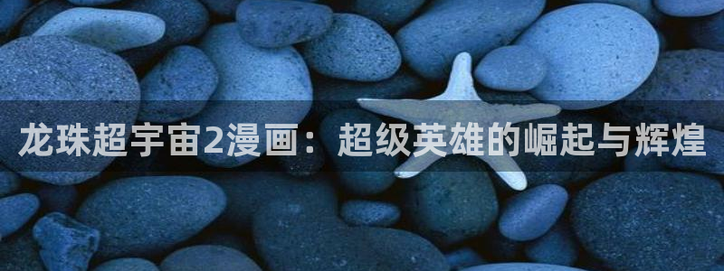 yy漫画登录不了怎么办：龙珠超宇宙2漫画：超级英雄的崛起与辉煌