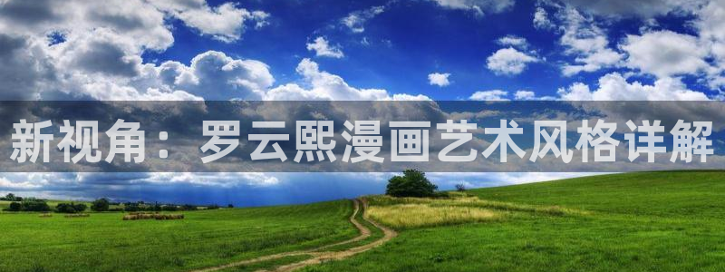yy漫画登录页面免费漫画在线登录：新视角：罗云熙漫画艺术风格详解